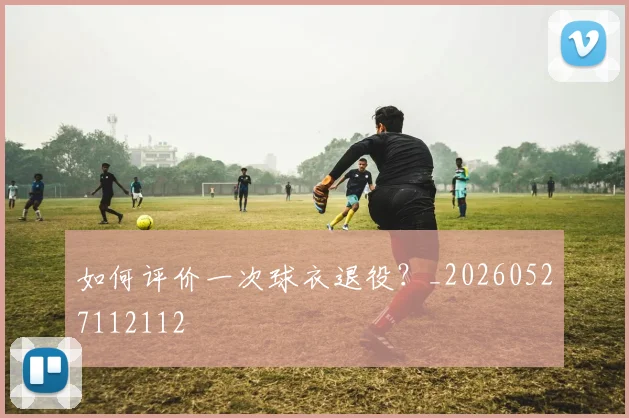 如何评价一次球衣退役？_20260527112112