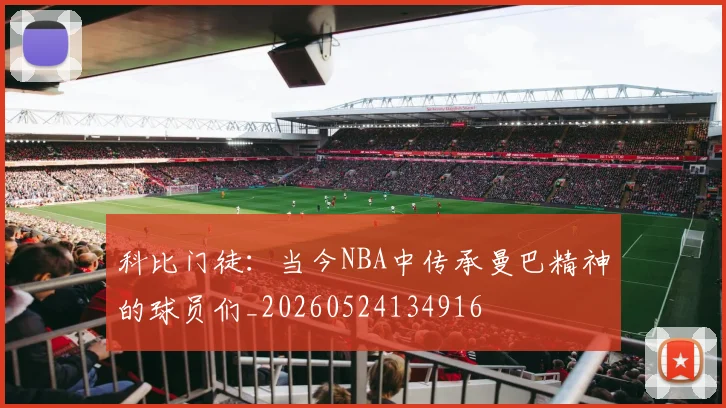 科比门徒：当今NBA中传承曼巴精神的球员们_20260524134916