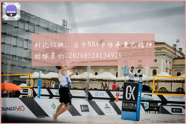 科比门徒：当今NBA中传承曼巴精神的球员们_20260524134916